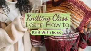 Image text: "Knitting Class Learn How to Knit With Ease".